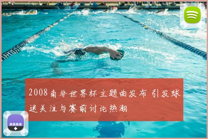 2008南非世界杯主题曲发布 引发球迷关注与赛前讨论热潮