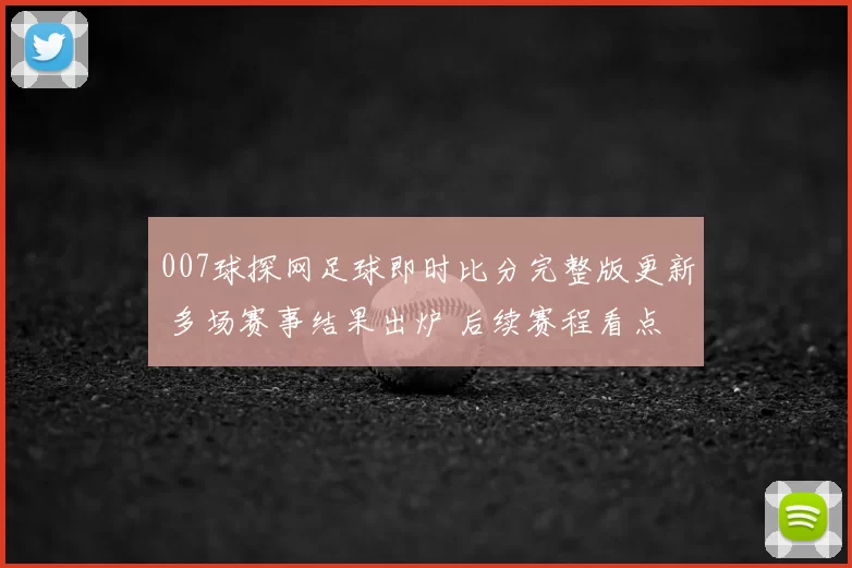 007球探网足球即时比分完整版更新 多场赛事结果出炉 后续赛程看点增加