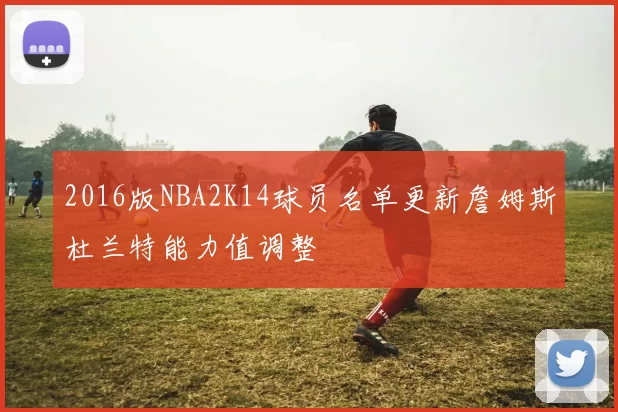 2016版NBA2K14球员名单更新詹姆斯杜兰特能力值调整