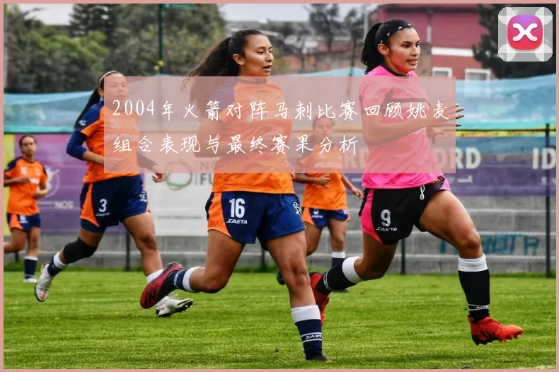 2004年火箭对阵马刺比赛回顾姚麦组合表现与最终赛果分析