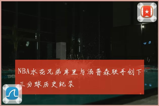 NBA水花兄弟库里与汤普森联手创下三分球历史纪录